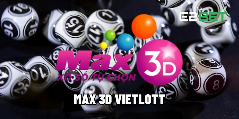 Max 3D Vietlott - Loại Hình Xổ Số Tự Chọn Giải Thưởng Lớn 1 Max 3D Vietlott