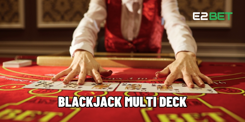 Vì Sao Blackjack Multi Deck E2BET Hấp Dẫn Hơn Phiên Bản Cổ Điển? 1 Blackjack multi deck