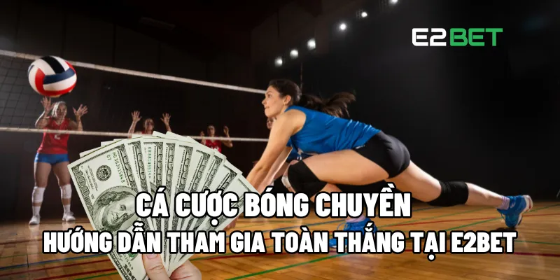 Cá Cược Bóng Chuyền: Hướng Dẫn Tham Gia Toàn Thắng Tại E2BET 1 Cá cược bóng chuyền
